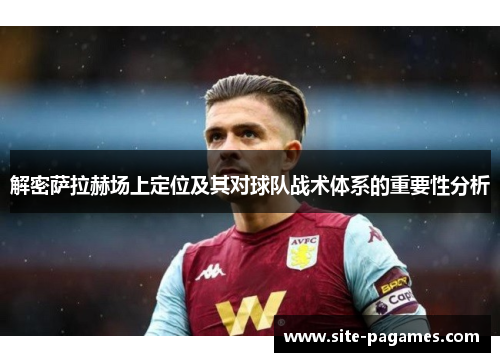 解密萨拉赫场上定位及其对球队战术体系的重要性分析