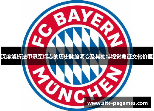 深度解析法甲冠军标志的历史脉络演变及其独特视觉象征文化价值 深度解析法甲冠军标志的历史脉络演变及其独特视觉象征文化价值