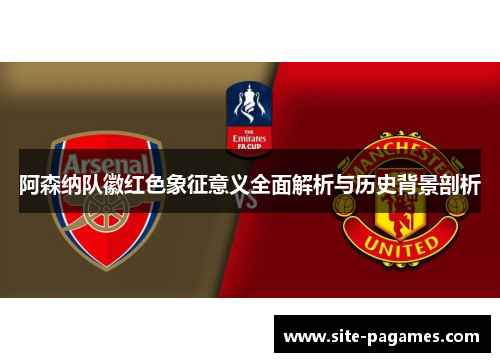 阿森纳队徽红色象征意义全面解析与历史背景剖析