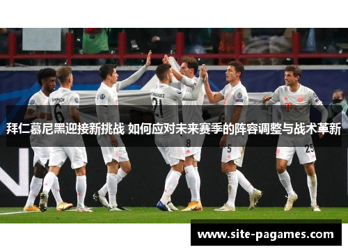 拜仁慕尼黑迎接新挑战 如何应对未来赛季的阵容调整与战术革新 拜仁慕尼黑迎接新挑战 如何应对未来赛季的阵容调整与战术革新