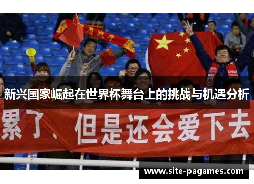 新兴国家崛起在世界杯舞台上的挑战与机遇分析 新兴国家崛起在世界杯舞台上的挑战与机遇分析