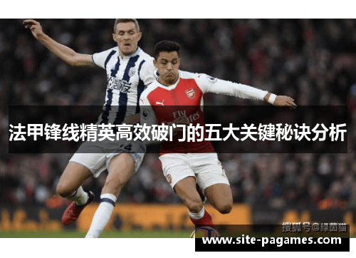 法甲锋线精英高效破门的五大关键秘诀分析 法甲锋线精英高效破门的五大关键秘诀分析