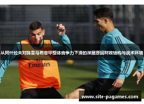 从阿什拉夫对阵皇马看意甲整体竞争力下滑的深层原因财政结构与战术环境 从阿什拉夫对阵皇马看意甲整体竞争力下滑的深层原因财政结构与战术环境