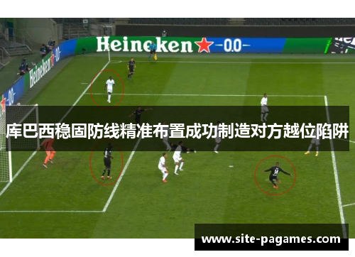 库巴西稳固防线精准布置成功制造对方越位陷阱