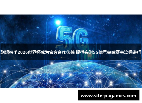 联想携手2026世界杯成为官方合作伙伴 提供实时5G信号保障赛事流畅进行