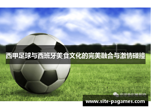 西甲足球与西班牙美食文化的完美融合与激情碰撞