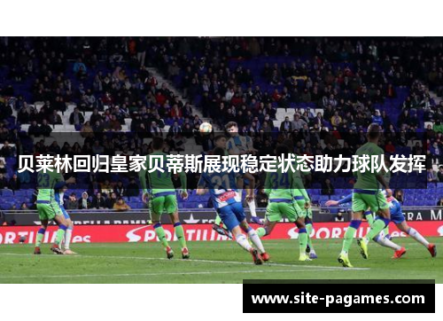 贝莱林回归皇家贝蒂斯展现稳定状态助力球队发挥