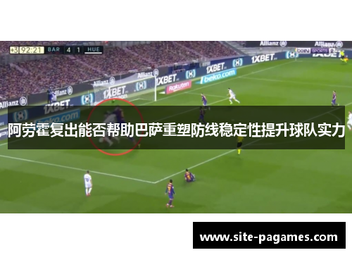 阿劳霍复出能否帮助巴萨重塑防线稳定性提升球队实力