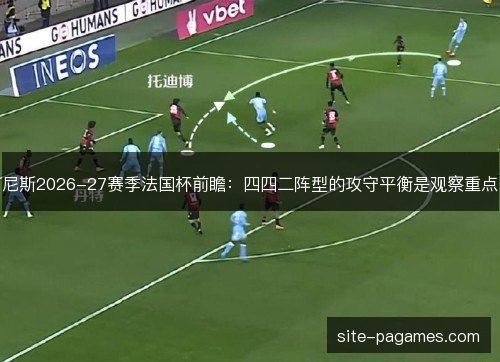 尼斯2026-27赛季法国杯前瞻：四四二阵型的攻守平衡是观察重点