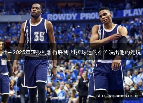 杜兰2025年转投利雅得胜利 维拉球迷的不舍映出他的处境